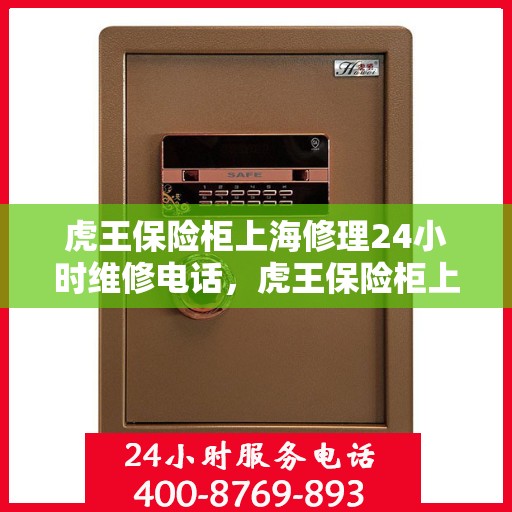 虎王保险柜上海修理24小时维修电话，虎王保险柜上海紧急维修热线全天候服务电话