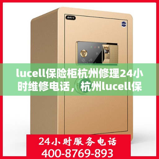 lucell保险柜杭州修理24小时维修电话，杭州lucell保险柜专业维修团队，全天候服务，一键解决故障问题