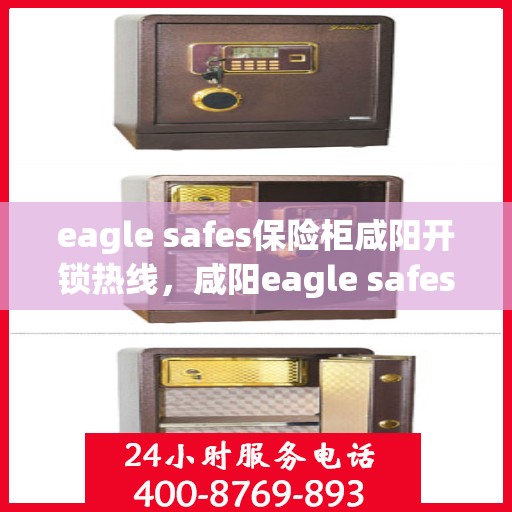 eagle safes保险柜咸阳开锁热线，咸阳eagle safes保险柜开锁热线专业服务