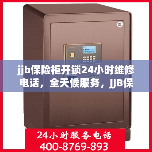 jjb保险柜开锁24小时维修电话，全天候服务，JJB保险柜解锁及维修热线