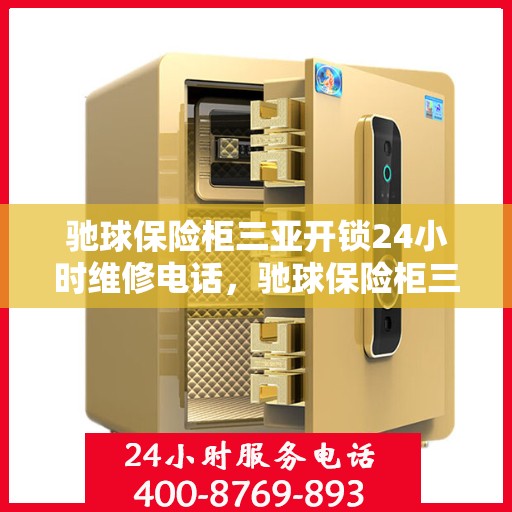 驰球保险柜三亚开锁24小时维修电话，驰球保险柜三亚开锁服务全天候维修热线