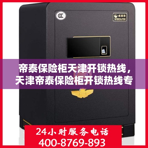 帝泰保险柜天津开锁热线，天津帝泰保险柜开锁热线专业服务
