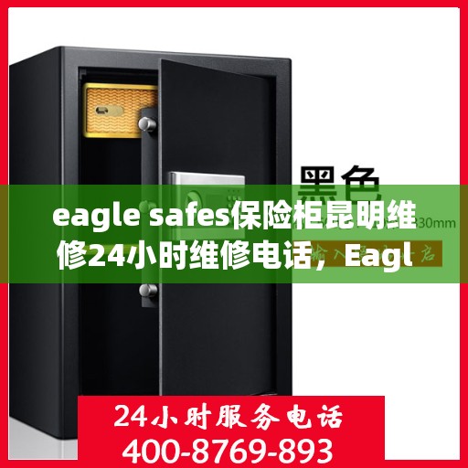 eagle safes保险柜昆明维修24小时维修电话，Eagle Safes保险柜昆明专业维修团队，全天候服务热线，保障您的安全无忧！