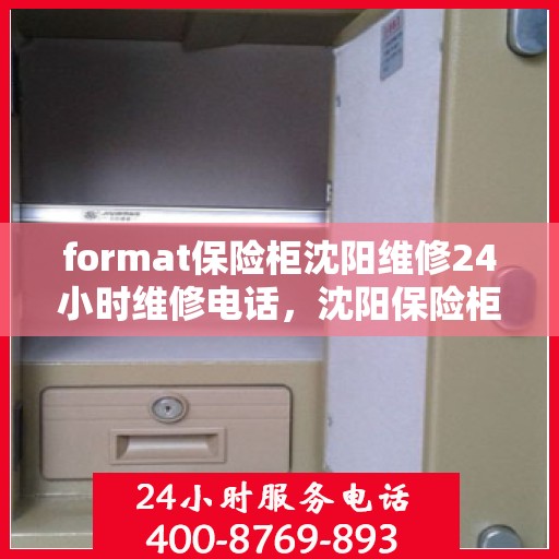 format保险柜沈阳维修24小时维修电话，沈阳保险柜维修，全天候专业维修服务热线
