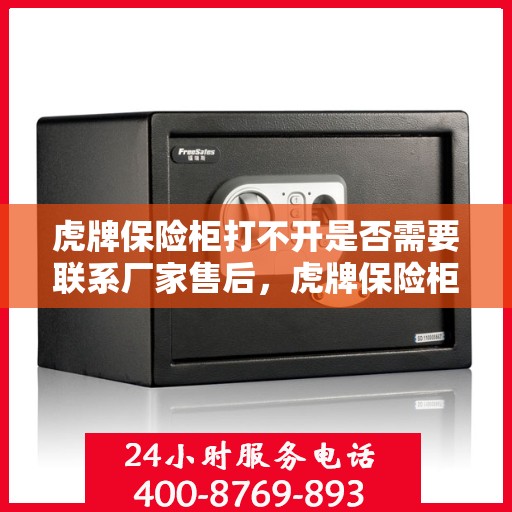 虎牌保险柜打不开是否需要联系厂家售后，虎牌保险柜解锁难题，是否需要联系厂家售后？