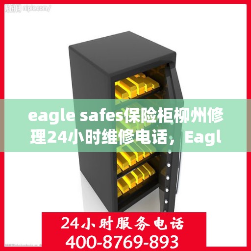 eagle safes保险柜柳州修理24小时维修电话，Eagle Safes保险柜柳州专业修理团队，全天候24小时维修电话为您服务