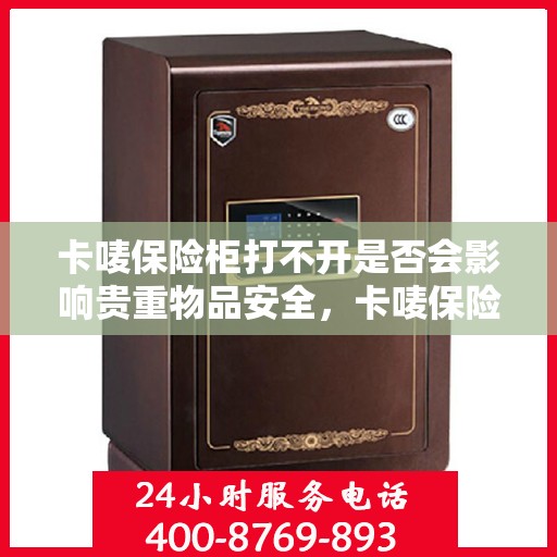 卡唛保险柜打不开是否会影响贵重物品安全，卡唛保险柜打不开对贵重物品安全的影响分析