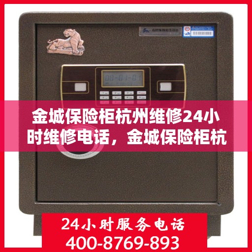 金城保险柜杭州维修24小时维修电话，金城保险柜杭州专业维修团队，全天候服务热线，快速响应保障安全