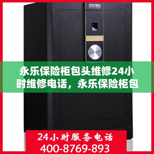 永乐保险柜包头维修24小时维修电话，永乐保险柜包头紧急维修服务，全天候专业团队保障您的安全需求