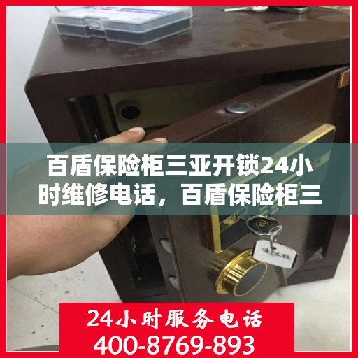 百盾保险柜三亚开锁24小时维修电话，百盾保险柜三亚开锁服务，全天候维修电话在线解答