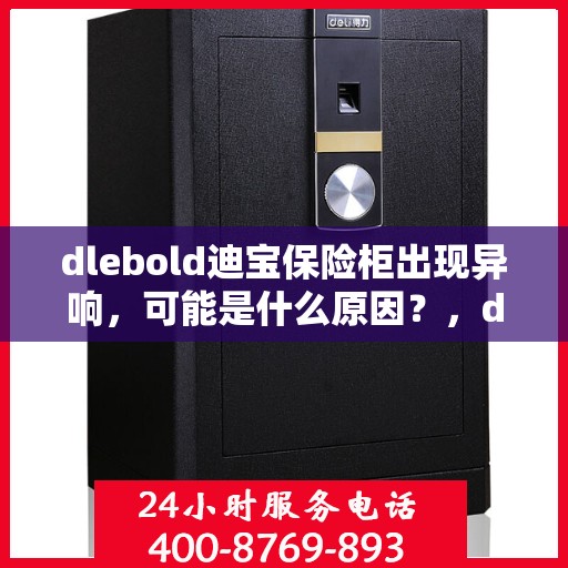 dlebold迪宝保险柜出现异响，可能是什么原因？，dlebold迪宝保险柜异响原因解析，可能源头与解决方案