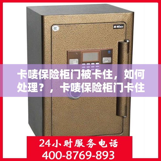 卡唛保险柜门被卡住，如何处理？，卡唛保险柜门卡住解决方法指南