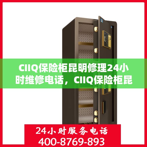 CIIQ保险柜昆明修理24小时维修电话，CIIQ保险柜昆明紧急维修服务热线全天候响应
