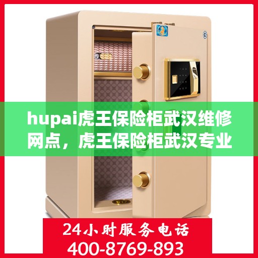 hupai虎王保险柜武汉维修网点，虎王保险柜武汉专业维修网点——为您的安全保驾护航