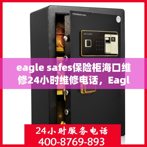eagle safes保险柜海口维修24小时维修电话，Eagle Safes保险柜海口专业维修团队，全天候服务热线，保障您的安全无忧！