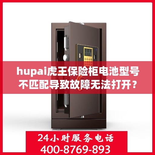 hupai虎王保险柜电池型号不匹配导致故障无法打开？，虎王保险柜电池型号不匹配引发故障，如何巧妙解决？