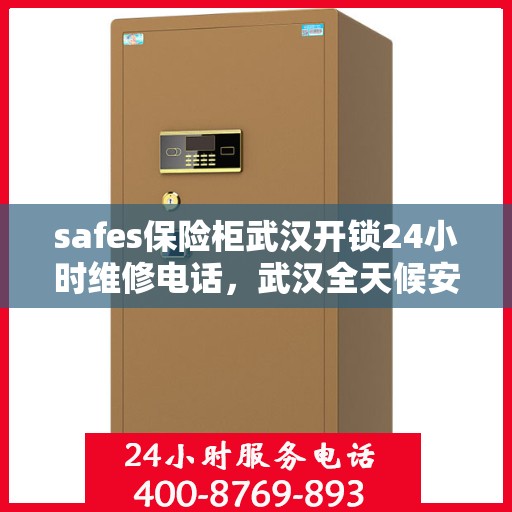 safes保险柜武汉开锁24小时维修电话，武汉全天候安全保险柜开锁及维修服务热线