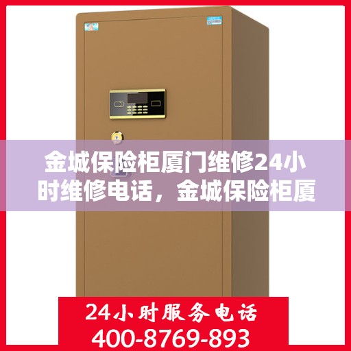 金城保险柜厦门维修24小时维修电话，金城保险柜厦门全天候专业维修电话及解决方案