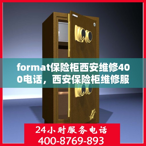 format保险柜西安维修400电话，西安保险柜维修服务热线，专业维修团队提供快速响应服务与400电话支持