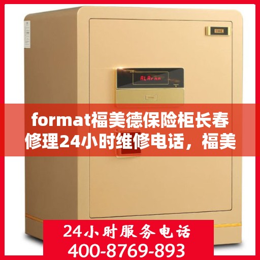 format福美德保险柜长春修理24小时维修电话，福美德保险柜长春专业修理服务，全天候24小时维修电话及解决方案