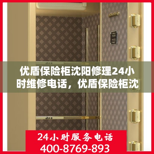 优盾保险柜沈阳修理24小时维修电话，优盾保险柜沈阳紧急修理服务，全天候专业维修团队热线来袭！