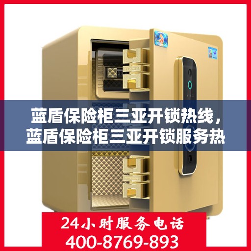 蓝盾保险柜三亚开锁热线，蓝盾保险柜三亚开锁服务热线，专业解锁，安全无忧