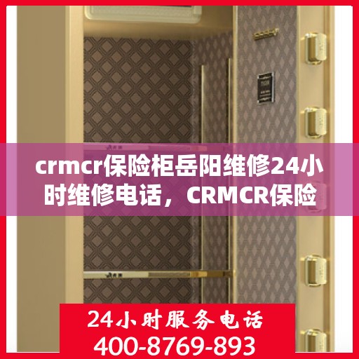 crmcr保险柜岳阳维修24小时维修电话，CRMCR保险柜岳阳专业维修服务，全天候电话预约，快速响应！