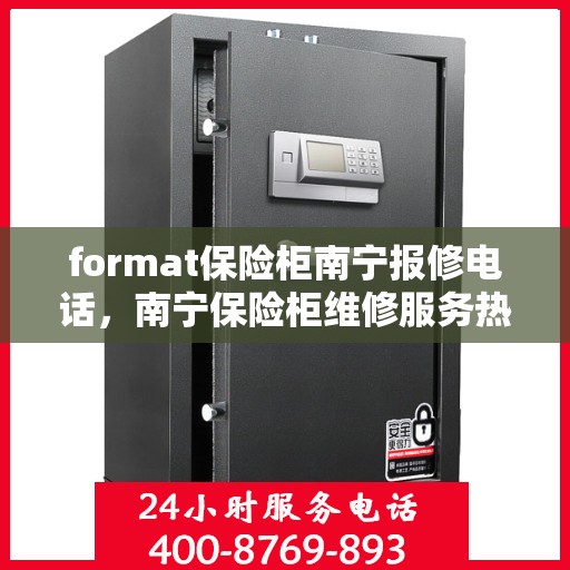 format保险柜南宁报修电话，南宁保险柜维修服务热线及报修指南