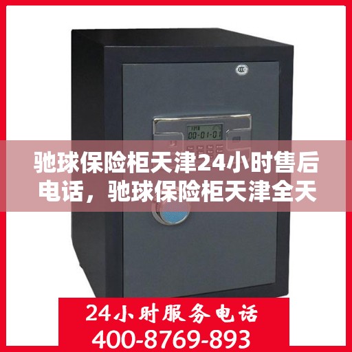驰球保险柜天津24小时售后电话，驰球保险柜天津全天候售后热线服务电话