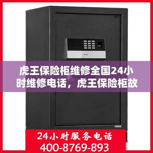虎王保险柜维修全国24小时维修电话，虎王保险柜故障无忧，全国24小时专业维修热线即刻响应