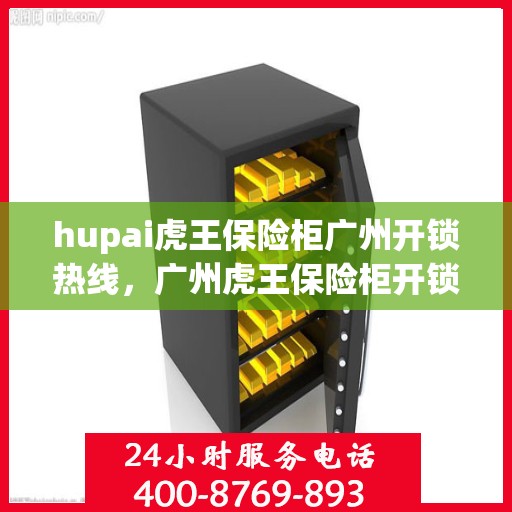 hupai虎王保险柜广州开锁热线，广州虎王保险柜开锁热线——专业解锁服务