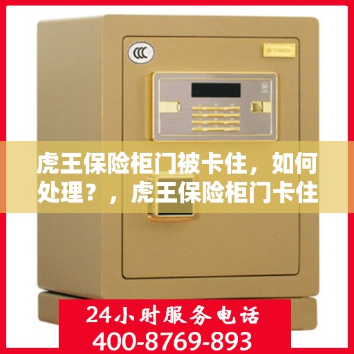 虎王保险柜门被卡住，如何处理？，虎王保险柜门卡住的应急处理指南