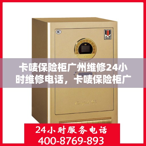 卡唛保险柜广州维修24小时维修电话，卡唛保险柜广州紧急维修热线全天候服务开启