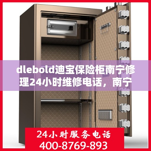 dlebold迪宝保险柜南宁修理24小时维修电话，南宁dlebold迪宝保险柜全天候专业修理服务及24小时维修热线