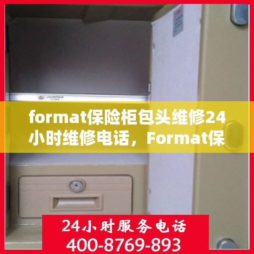 format保险柜包头维修24小时维修电话，Format保险柜包头专业维修服务，全天候响应，一键解决故障问题