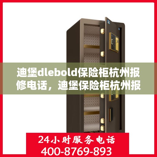 迪堡dlebold保险柜杭州报修电话，迪堡保险柜杭州报修热线及售后支持服务指南