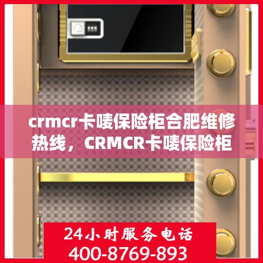crmcr卡唛保险柜合肥维修热线，CRMCR卡唛保险柜合肥专业维修服务热线