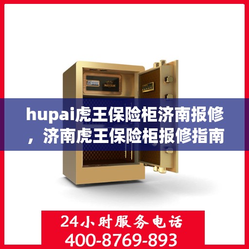 hupai虎王保险柜济南报修，济南虎王保险柜报修指南，专业维修团队助力保障您的安全之选