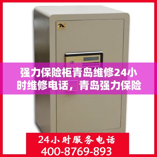 强力保险柜青岛维修24小时维修电话，青岛强力保险柜紧急维修热线全天候服务！