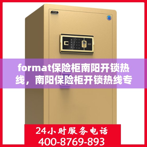 format保险柜南阳开锁热线，南阳保险柜开锁热线专业服务Format